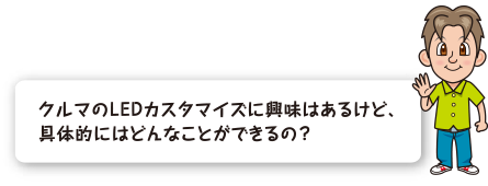 クルマのLEDカスタマイズに興味はあるけど、具体的にはどんなことができるの？