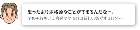 思ったより本格的なことができるんだなー。そもそれだけに自分でやるのは難しい気がするけど...