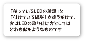 使っているLEDの種類と付けている場所が違うだけで、実は取り付け方としてはどれも似たようなものです。