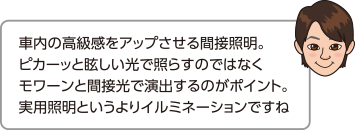 車内の高級感をアップさせる間接照明。眩しい光で照らすのではなく、モワーンと間接光で演出するのがポイント。