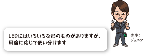 LEDにはいろいろな形のものがありますが、用途に応じて使い分けます