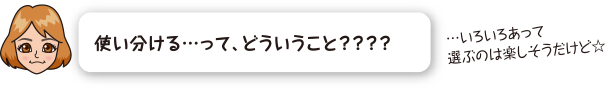 使い分ける…って、どういうこと？？？？