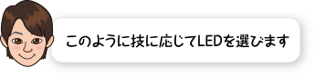 このように技に応じてLEDを選びます