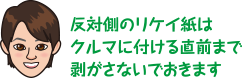 反対側のリケイ紙はクルマに付ける直前まで剥がさないでおきます