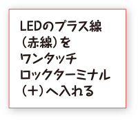 LEDのプラス線（赤線）をワンタッチロックターミナル（＋）へ入れる