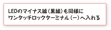 LEDのマイナス線（黒線）も同様にワンタッチロックターミナル（−）へ入れる