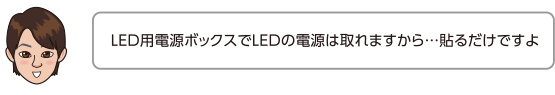 LED用電源ボックスでLEDの電源は取れますから…貼るだけですよ