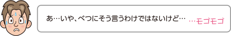 あ…いや、べつにそう言うわけではないけど…