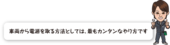 車両から電源を取る方法としては、最もカンタンなやり方です