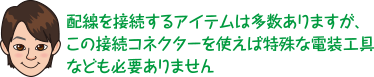 配線を接続するアイテムは多数ありますが、この接続コネクターを使えば特殊な電装工具なども必要ありません