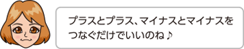 プラスとプラス、マイナスとマイナスをつなぐだけでいいのね♪。