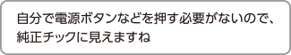 自分で電源ボタンなどを押す必要がないので、純正チックに見えますね