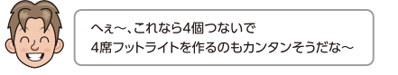 へぇ〜、これなら4個つないで4席フットライトを作るのもカンタンそうだな〜