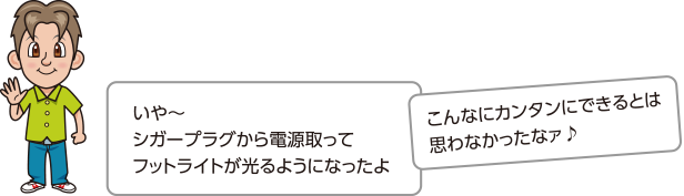 いや〜シガープラグから電源取ってフットライトが光るようになったよ。こんなにカンタンにできるとは思わなかったなァ♪