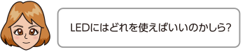 LEDにはどれを使えばいいのかしら？