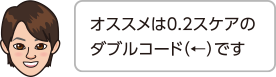 オススメは0.2スケアの
	ダブルコードです