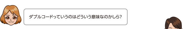 ダブルコードっていうのはどういう意味なのかしら？