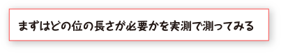 まずはどの位の長さが必要かを実測で測ってみる