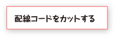 配線コードをカットする