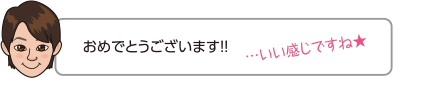 おめでとうございます！！…いい感じですね★