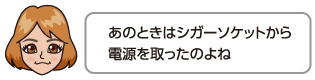 あのときはシガーソケットから電源を取ったのよね