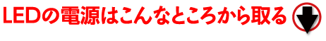 ＬＥＤの電源はバッテリー以外にも電源を取れる場所がある