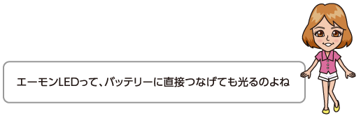 エーモンLEDって、バッテリーに直接つなげても光るのよね