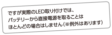 ですが実際のLED取り付けでは、バッテリーから直接電源を取ることはほとんどの場合はしません（※例外はあります）