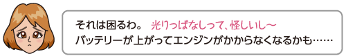 それは困るわ。光っぱなしって怪しいし、バッテリーが上がってエンジンがかからなくなるかも……