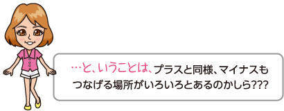 プラスと同様、マイナスもつなげる場所がいろいろとあるのかしら？？？