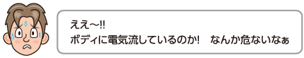 ええ〜!!ボディに電気流しているのか！なんか危ないなぁ