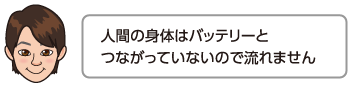 人間の身体はバッテリーとつながっていないので流れません