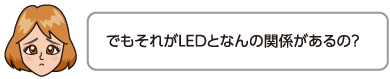 でもそれがLEDとなんの関係があるの？