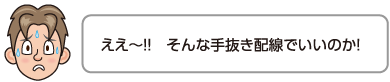 ええ〜!!　そんな手抜き配線でいいのか！