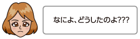 なによ、どうしたのよ？？？