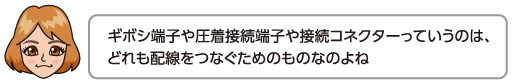 ギボシ端子や圧着接続端子や接続コネクターっていうのは、どれも配線をつなぐためのものなのよね