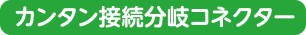 カンタン接続分岐コネクター