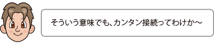 そういう意味でも、カンタン接続ってわけか〜