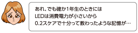 あれ、でも確か1年生のときにはLEDは消費電力が小さいから0.2スケアで十分って教わったような記憶が…