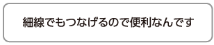 細線でもつなげるので便利なんです