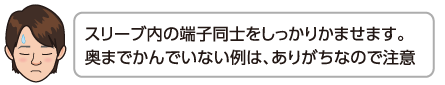 スリーブ内の端子同士をしっかりかませます。奥までかんでいない例は、ありがちなので注意