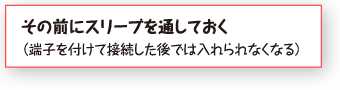 その前にスリーブを通しておく（端子を付けて接続した後では入れられなくなる）