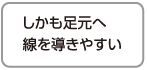 しかも足元へ線を導きやすい