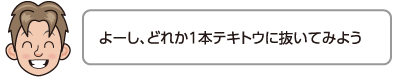 よーし、どれか1本テキトウに抜いてみよう