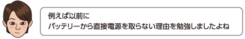 例えば以前にバッテリーから直接電源を取らない理由を勉強しましたよね