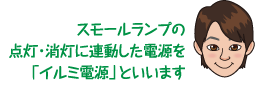 スモールランプの点灯・消灯に連動した電源を「イルミ電源」といいます