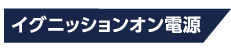 イグニッションオン電源