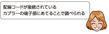 配線コードが接続されているカプラーの端子部にあてることで調べられる