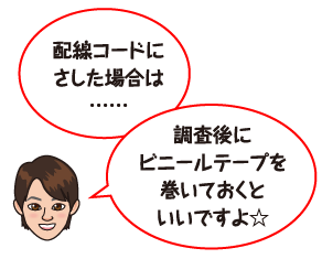 配線コードにさした場合は……調査後にビニールテープを巻いておくといいですよ☆