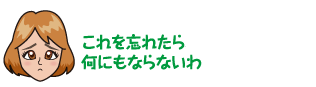 これを忘れたら、何にもならないわ